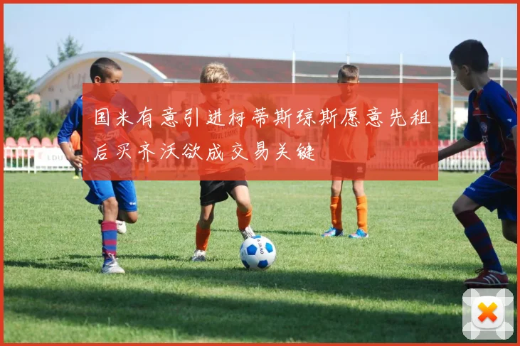 国米有意引进柯蒂斯琼斯愿意先租后买齐沃欲成交易关键