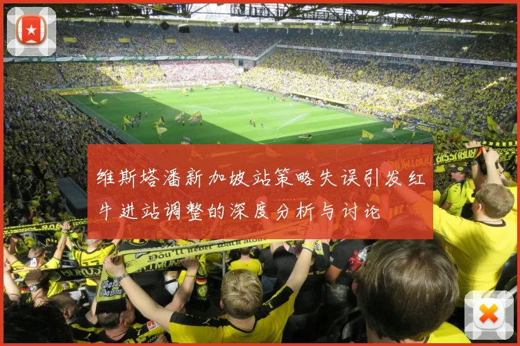 维斯塔潘新加坡站策略失误引发红牛进站调整的深度分析与讨论