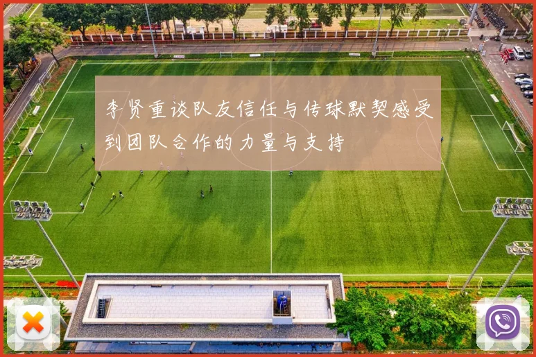 李贤重谈队友信任与传球默契感受到团队合作的力量与支持
