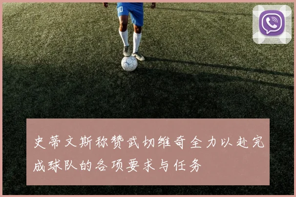 史蒂文斯称赞武切维奇全力以赴完成球队的各项要求与任务