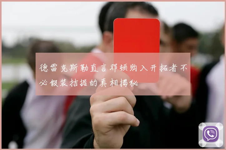 德雷克斯勒直言邓顿购入开拓者不必假装拮据的真相揭秘