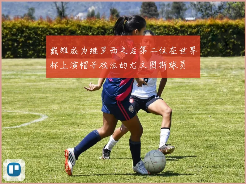 戴维成为继罗西之后第二位在世界杯上演帽子戏法的尤文图斯球员