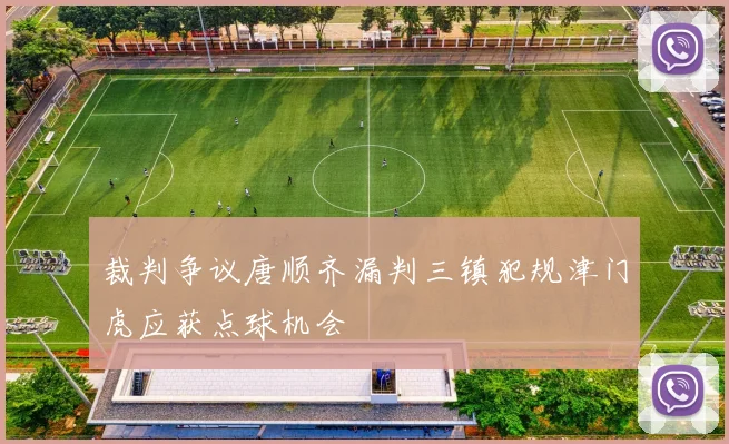 裁判争议唐顺齐漏判三镇犯规津门虎应获点球机会