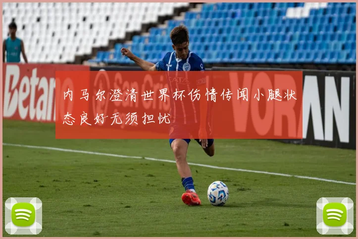内马尔澄清世界杯伤情传闻小腿状态良好无须担忧