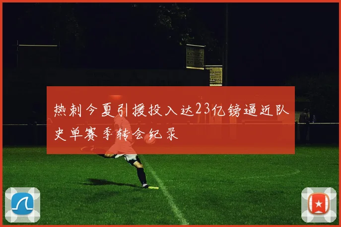 热刺今夏引援投入达23亿镑逼近队史单赛季转会纪录