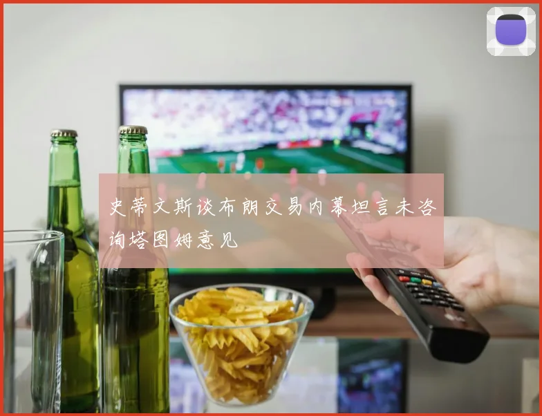 史蒂文斯谈布朗交易内幕坦言未咨询塔图姆意见