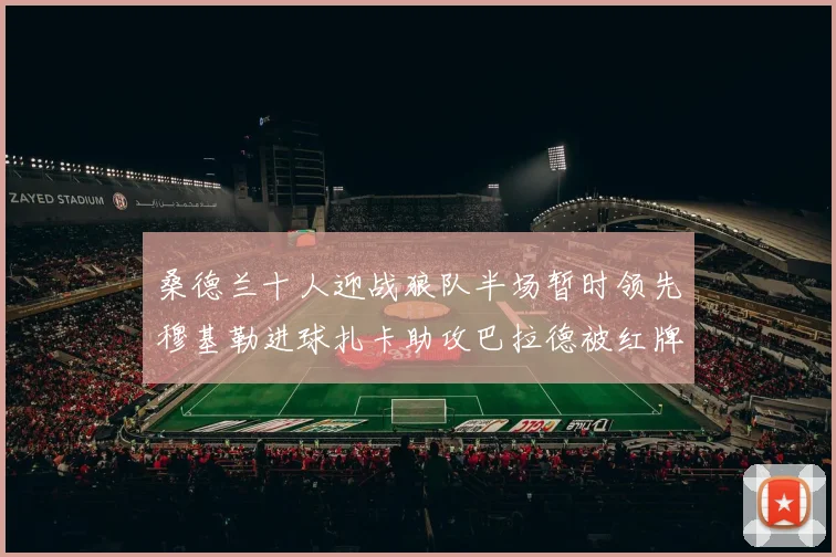 桑德兰十人迎战狼队半场暂时领先穆基勒进球扎卡助攻巴拉德被红牌罚下