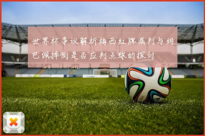 世界杯争议解析梅西红牌漏判与姆巴佩摔倒是否应判点球的探讨
