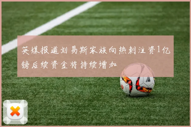 英媒报道刘易斯家族向热刺注资1亿镑后续资金将持续增加