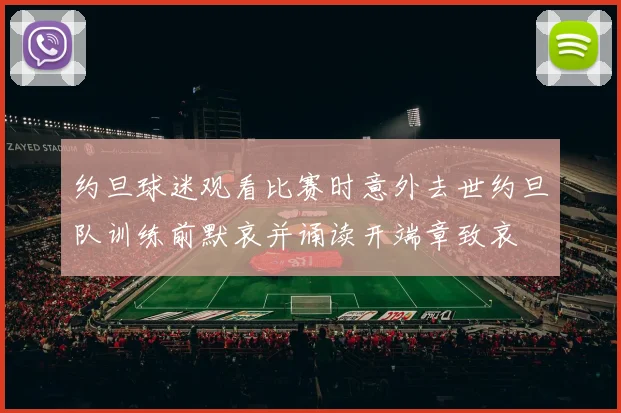 约旦球迷观看比赛时意外去世约旦队训练前默哀并诵读开端章致哀