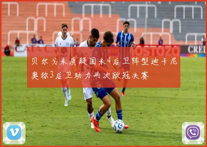 贝尔戈米质疑国米4后卫阵型迪卡尼奥称3后卫助力两次欧冠决赛