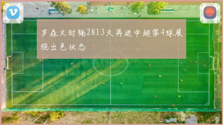 罗森文时隔2813天再进中超第4球展现出色状态